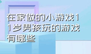 在家做的小游戏11岁男孩玩的游戏有哪些（现实好玩的儿童游戏6-12岁游戏）