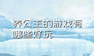 养公主的游戏有哪些好玩（公主变装的游戏有哪些推荐）