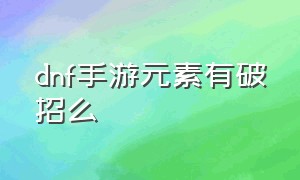 dnf手游元素有破招么（dnf手游元素职业为什么冷门）