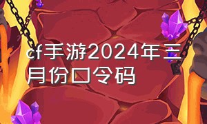 cf手游2024年三月份口令码（cf手游2024年5月最新口令码）