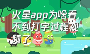 火星app为啥看不到打字过程视频了（火星app为什么看不到对方打字）