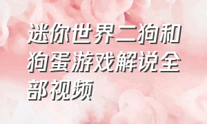 迷你世界二狗和狗蛋游戏解说全部视频（迷你世界二狗子和狗蛋最新视频）