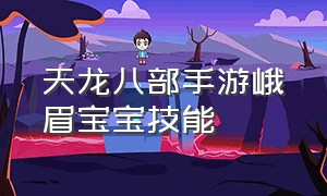 天龙八部手游峨眉宝宝技能（天龙八部手游峨眉平民宝宝哪个好）