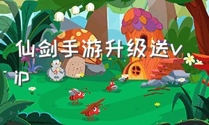 仙剑手游升级送vip（仙剑手游完美版攻略）