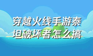 穿越火线手游泰坦破坏者怎么搞（穿越火线手游泰坦模式在哪里）