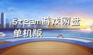 steam游戏网盘单机版（steam游戏百度网盘）