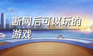 断网后可以玩的游戏（手机断网可以继续玩的游戏）