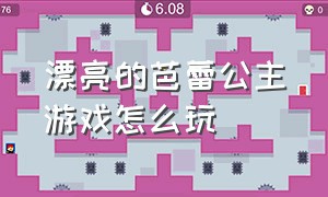 漂亮的芭蕾公主游戏怎么玩（漂亮长裙公主游戏入口）