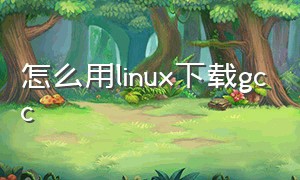 怎么用linux下载gcc