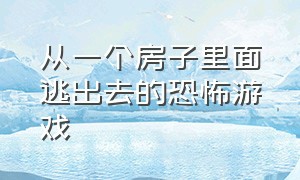 从一个房子里面逃出去的恐怖游戏（恐怖游戏在一个房间里解密）