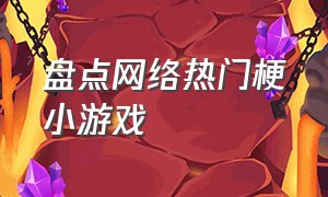 盘点网络热门梗小游戏（网络热梗小游戏从哪里开启）