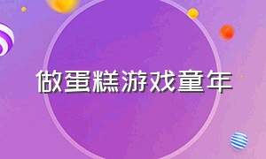 做蛋糕游戏童年（儿童做蛋糕游戏免费版）