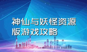 神仙与妖怪资源版游戏攻略