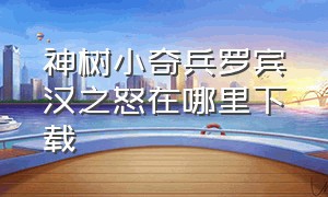 神树小奇兵罗宾汉之怒在哪里下载（神树小奇兵罗宾之怒在哪里下载）