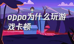 oppo为什么玩游戏卡顿（oppo为什么玩游戏卡顿了）
