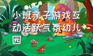 小班亲子游戏互动活跃气氛幼儿园