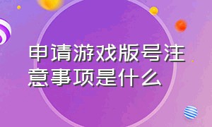 申请游戏版号注意事项是什么（个人游戏版号怎么申请麻烦吗）