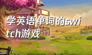 学英语单词的switch游戏（适合英语初学者的switch游戏）