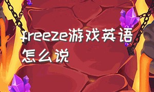 freeze游戏英语怎么说（游戏中的英语用语及翻译）
