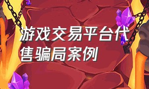 游戏交易平台代售骗局案例