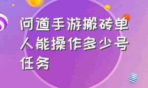 问道手游搬砖单人能操作多少号任务（问道手游搬砖起号最快最佳方法）