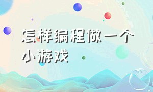 怎样编程做一个小游戏（如何用编程做一个小游戏简单易学）