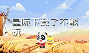 星际下载了不能玩（星际来袭是不是不能玩了）