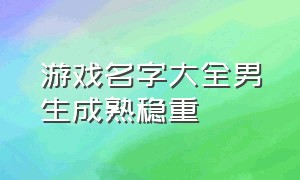 游戏名字大全男生成熟稳重（游戏名字简短干净二字男）