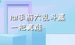 lol手游大乱斗赢一把真难（lol手游大乱斗一直输完全赢不了）