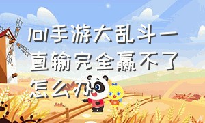 lol手游大乱斗一直输完全赢不了怎么办（lol手游大乱斗不打会掉段吗）