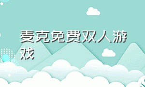 麦克免费双人游戏（麦克免费双人游戏有哪些）