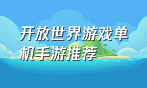 开放世界游戏单机手游推荐（开放世界单机游戏手游免费）