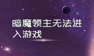 暗魔领主无法进入游戏（暗魔领主游戏简介和玩家评论）