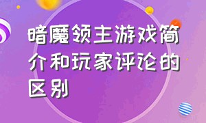 暗魔领主游戏简介和玩家评论的区别（暗魔领主攻略详解）