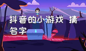 抖音的小游戏 猜名字（抖音小游戏猜歌名游戏入口）