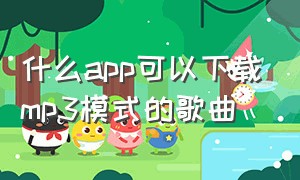 什么app可以下载mp3模式的歌曲