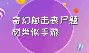 奇幻射击丧尸题材类似手游（奇幻射击丧尸题材类似手游有哪些）