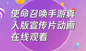 使命召唤手游真人版宣传片动画在线观看（使命召唤手游破解版无限cp币下载）