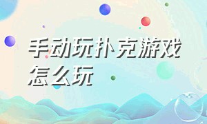 手动玩扑克游戏怎么玩（扑克游戏怎么玩最简单）