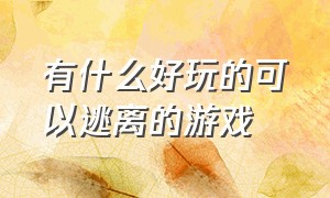 有什么好玩的可以逃离的游戏