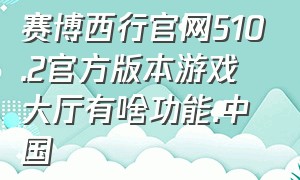 赛博西行官网510.2官方版本游戏大厅有啥功能.中国