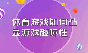 体育游戏如何凸显游戏趣味性（自主游戏与体育游戏之间的联系）