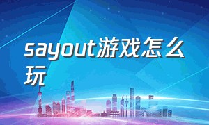 sayout游戏怎么玩（stay out游戏新手教程怎么过）