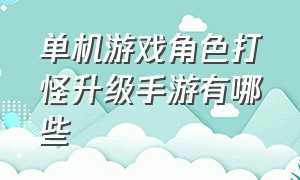 单机游戏角色打怪升级手游有哪些（单机游戏角色打怪升级手游有哪些）