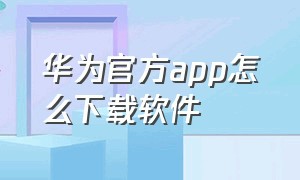 华为官方app怎么下载软件