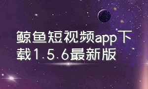 鲸鱼短视频app下载1.5.6最新版