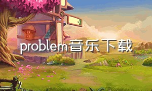 problem音乐下载（problem下载mp3）