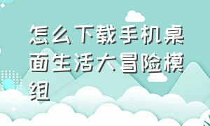 怎么下载手机桌面生活大冒险模组（怎么下载手机桌面生活大冒险模组软件）