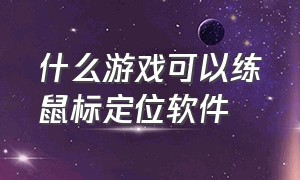 什么游戏可以练鼠标定位软件（电脑练习鼠标控制的游戏）