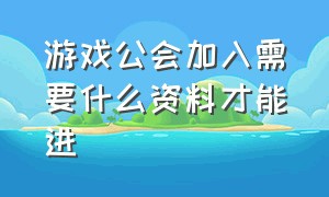 游戏公会加入需要什么资料才能进